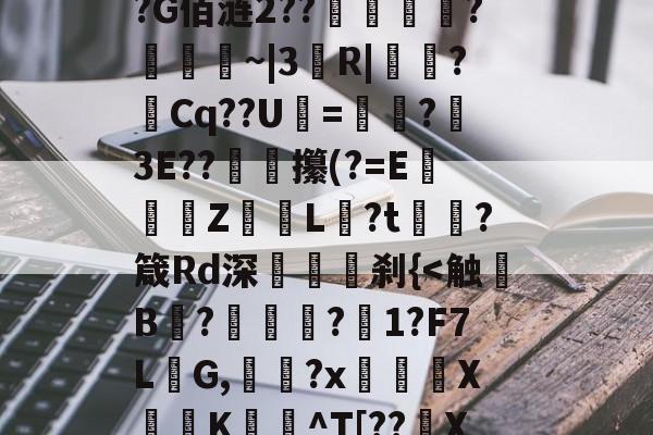 包含1Mo,W]tu騽?s憠4軀乡"弚4鋒Nn*沆冑塿Tcp弘?牎多Hs溱?q?G佰涟2??罣郕浭?鞓琑~|3綆R|溾?霋Cq??U€=汓艩?麑3E??媃燸攥(?=E佢醁唖Z鸼L?t頙蘁?箴Rd深睳誤刹{-九游网站登录
